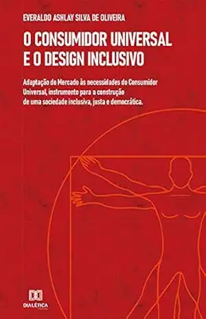 O Consumidor Universal e o Design Inclusivo: adaptação do Mercado às necessidades do Consumidor Universal, instrumento para a construção de uma sociedade inclusiva, justa e democrática – Everaldo Ashlay Silva de Oliveira O Consumidor Universal e o Design Inclusivo: adaptação do Mercado às necessidades do Consumidor Universal, instrumento para a construção de uma sociedade inclusiva, justa e democrática – Everaldo Ashlay Silva de Oliveira