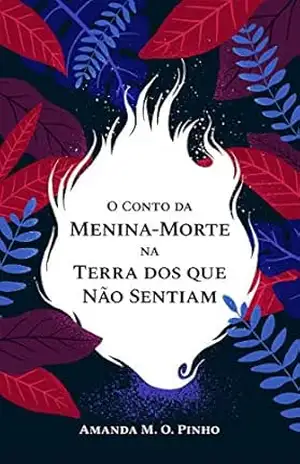 O Conto da Menina–Morte na Terra dos Que Não Sentiam - Amanda M. O. Pinho O Conto da Menina–Morte na Terra dos Que Não Sentiam - Amanda M. O. Pinho