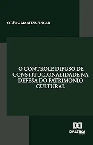 O controle difuso de constitucionalidade na defesa do patrimônio cultural - Otávio Martins Finger O controle difuso de constitucionalidade na defesa do patrimônio cultural - Otávio Martins Finger