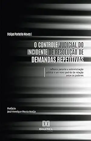 O Controle Judicial do Incidente de Resolução de Demandas Repetitivas: reflexos perante a administração pública e um novo padrão de relação entre os poderes – Felipe Portella Neves O Controle Judicial do Incidente de Resolução de Demandas Repetitivas: reflexos perante a administração pública e um novo padrão de relação entre os poderes – Felipe Portella Neves