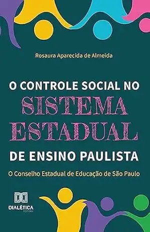 O controle social no sistema estadual de ensino paulista: o Conselho Estadual de Educação de São Paulo – Rosaura Aparecida de Almeida