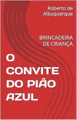 O CONVITE DO PIÃO AZUL: BRINCADEIRA DE CRIANÇA (001 Livro 1) - Roberto de Albuquerque O CONVITE DO PIÃO AZUL: BRINCADEIRA DE CRIANÇA (001 Livro 1) - Roberto de Albuquerque