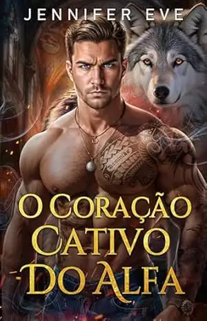 O Coração Cativo do Alfa: Companheiro rejeitado, bebê secreto, segunda chance, romance sobrenatural de lobisomem (Amor Proibido ao Luar Livro 5) – Jennifer Eve
