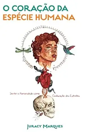 O coração da espécie humana: Sentir a humanidade como civilização das estrelas - Juracy Marques O coração da espécie humana: Sentir a humanidade como civilização das estrelas - Juracy Marques