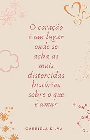 O coração é um lugar onde se acha as mais distorcidas histórias sobre o que é amar – Gabriela Silva