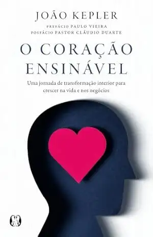 O coração ensinável: Uma jornada de transformação interior para crescer na vida e nos negócios – João Kepler