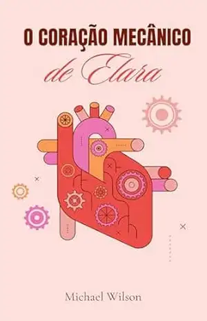 Capa do livro O Coração Mecânico de Elara: Uma história sobre o que vive dentro do que funciona - Miriam Torques