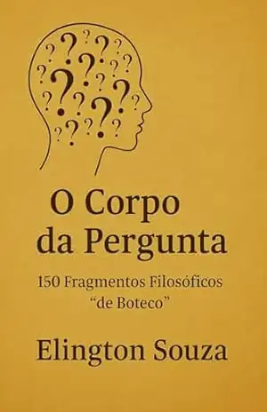 Capa do livro O Corpo da Pergunta: 150 Fragmentos Filosóficos “de Boteco” (Perguntas Livro 1) - Elington Souza