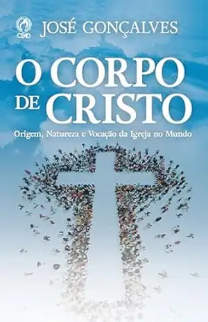 O Corpo de Cristo: Origem, natureza e vocação da Igreja no mundo – José Gonçalves
