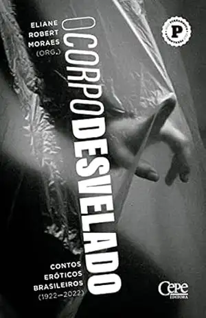 O corpo desvelado: contos eróticos brasileiros (1922–2022) – Eliane Robert Moraes O corpo desvelado: contos eróticos brasileiros (1922–2022) – Eliane Robert Moraes