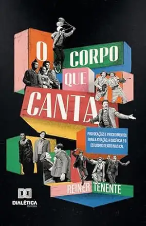 Capa do livro O Corpo que Canta: provocações e procedimentos para a atuação, a docência e o estudo do teatro musical - Reiner Tenente