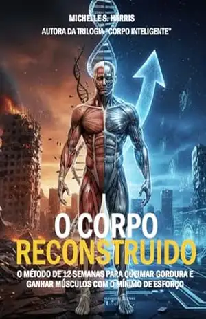 O Corpo Reconstruído: O Método de 12 Semanas para Queimar Gordura e Ganhar Músculos com o Mínimo de Esforço (Corpo Inteligente Livro 1) – Michelle S. Harris