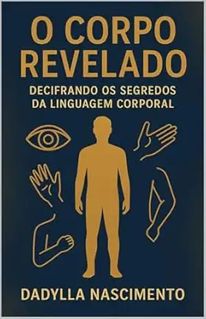 O Corpo Revelado: Decifrando os Segredos da Linguagem Corporal - Dadylla Nascimento