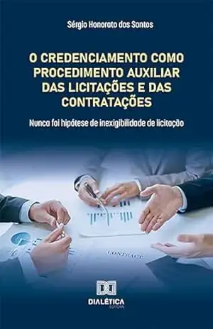 O Credenciamento como Procedimento Auxiliar das Licitações e das Contratações: nunca foi hipótese de inexigibilidade de licitação – Sérgio Honorato dos Santos