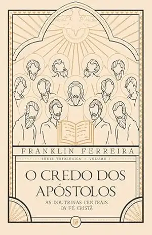 O Credo dos Apóstolos: outrinas centrais da fé cristã – Franklin Ferreira