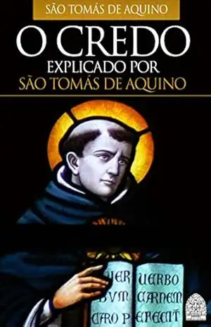 O CREDO: EXPLICADO POR SÃO TOMÁS DE AQUINO – SÃO TOMÁS DE AQUINO O CREDO: EXPLICADO POR SÃO TOMÁS DE AQUINO – SÃO TOMÁS DE AQUINO