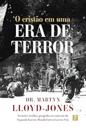 O Cristão em uma era de terror: Sermões inéditos, pregados no contexto da Segunda Guerra Mundial até a Guerra Fria - Martin Lloyd-Jones O Cristão em uma era de terror: Sermões inéditos, pregados no contexto da Segunda Guerra Mundial até a Guerra Fria - Martin Lloyd-Jones