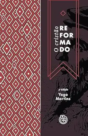 O cristão reformado: uma introdução bíblica aos pilares do protestantismo – Yago Martins