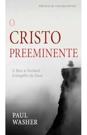Capa do livro O Cristo Preeminente – Paul Washer: O Belo e Imutável Evangelho de Deus - Paul Washer