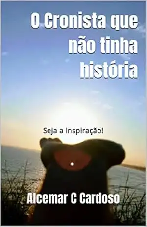O Cronista Que não tinha História: Seja a Inspiração! – Alcemar Cardoso O Cronista Que não tinha História: Seja a Inspiração! – Alcemar Cardoso
