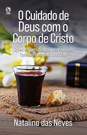 O Cuidado de Deus com o Corpo de Cristo: Lições da carta do apóstolo Paulo aos Coríntios para os nossos dias – Natalino das Neves O Cuidado de Deus com o Corpo de Cristo: Lições da carta do apóstolo Paulo aos Coríntios para os nossos dias – Natalino das Neves