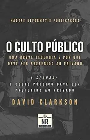 O Culto Público: Uma breve teologia e por que deve ser preferido ao privado – David Clarkson