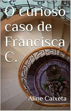 O curioso caso de Francisca C. – Aline Caixeta O curioso caso de Francisca C. – Aline Caixeta