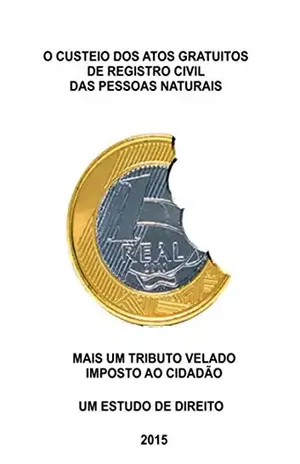 O CUSTEIO DOS ATOS GRATUITOS DE REGISTRO CIVIL DAS PESSOAS NATURAIS NO ESTADO DE SÃO PAULO: MAIS UM IMPOSTO VELADO IMPOSTO AO CIDADÃO – UM ESTUDO DE DIREITO – Alex Pereira Bühler