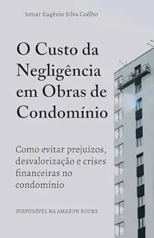 O Custo da Negligência em Obras de Condomínio: Como evitar prejuízos, desvalorização e crises financeiras no condomínio (Sindico Profissional e Administração Livro 2) – Jomar Coêlho