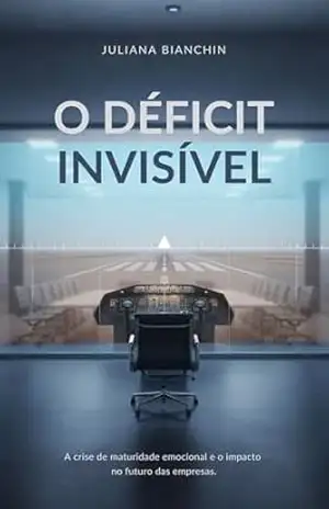 Capa do livro O DÉFICIT INVISÍVEL: A Crise de Maturidade Emocional e o Impacto no Futuro das Empresas - Juliana Bianchin