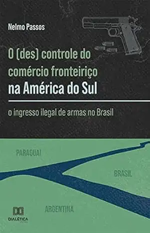 Capa do livro O (des) controle do comércio fronteiriço na América do Sul: o ingresso ilegal de armas no Brasil - Nelmo Passos