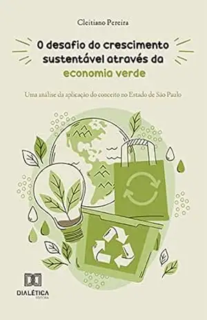 O desafio do crescimento sustentável através da economia verde: uma análise da aplicação do conceito no Estado de São Paulo – Cleitiano Pereira O desafio do crescimento sustentável através da economia verde: uma análise da aplicação do conceito no Estado de São Paulo – Cleitiano Pereira