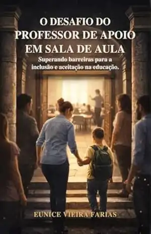 Capa do livro O Desafio do Professor de Apoio em Sala de Aula: Superando Barreiras para a Inclusão e Aceitação na Educação - Eunice Vieira Farias