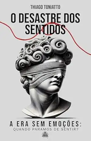 O Desastre dos Sentidos: A Era sem emoções. – Thiago  Toniatto