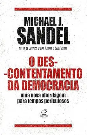 O descontentamento da democracia: Uma nova abordagem para tempos periculosos – Michael J. Sandel
