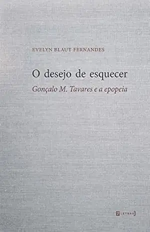 O desejo de esquecer: Gonçalo M. Tavares e a epopeia – Evelyn Blaut Fernandes