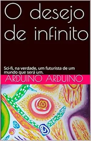 O desejo de infinito: Sci–fi, na verdade, um futurista de um mundo que será um. (Portoghese Livro 35) – Arduino Rossi