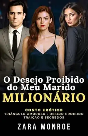 O Desejo Proibido do Meu Marido Milionário: Conto Erótico – Triângulo Amoroso • Desejo Proibido • Traição e Segredos – Zara Monroe