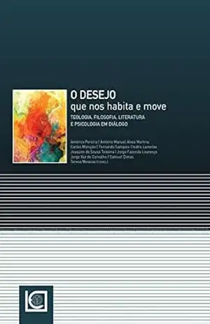 O DESEJO QUE NOS HABITA E MOVE – Teologia, Filosofia, Literatura e Psicologia em diálogo – Joa Américo Pereira, António Manuel Alves Martins, Carlos Morujão, Fernando Sampaio, Isidro Lamelas O DESEJO QUE NOS HABITA E MOVE – Teologia, Filosofia, Literatura e Psicologia em diálogo – Joa Américo Pereira, António Manuel Alves Martins, Carlos Morujão, Fernando Sampaio, Isidro Lamelas