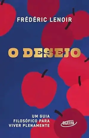 O desejo: Um guia filosófico para viver plenamente – Frédéric Lenoir