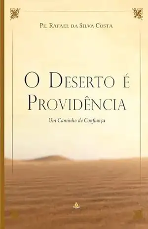 O Deserto É Providência: Um Caminho de Confiança – Pe. Rafael da Silva Costa