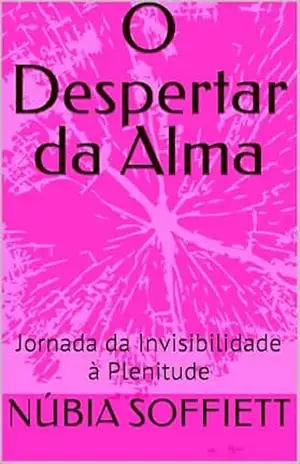 Capa do livro O Despertar da Alma: Jornada da Invisibilidade à Plenitude - NÚBIA SOFFIETT