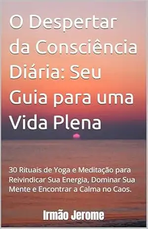 Capa do livro O Despertar da Consciência Diária: Seu Guia para uma Vida Plena: 30 Rituais de Yoga e Meditação para Reivindicar Sua Energia, Dominar Sua Mente e Encontrar a Calma no Caos. - Jerome  Silva