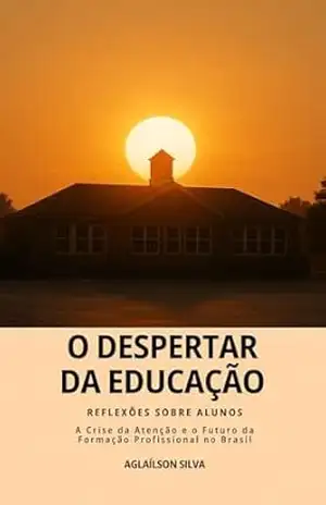 O Despertar da Educação – Reflexões sobre Alunos: A Crise da Atenção e o Futuro da Formação Profissional no Brasil - Aglaílson José S. da Silva O Despertar da Educação – Reflexões sobre Alunos: A Crise da Atenção e o Futuro da Formação Profissional no Brasil - Aglaílson José S. da Silva