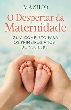 O Despertar da Maternidade: Guia Completo Para os Primeiros Anos do Seu Bebê – Neandro Mazilio Coelho
