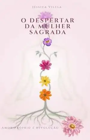 O despertar da Mulher sagrada: Amor–próprio é revolução: Reconheça sua força, honre sua essência, desperte sua luz – Jéssica Vilela O despertar da Mulher sagrada: Amor–próprio é revolução: Reconheça sua força, honre sua essência, desperte sua luz – Jéssica Vilela