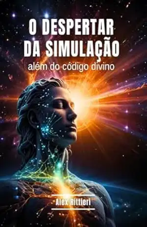O Despertar da Simulação: Além do Código Divino – Alex Rittieri
