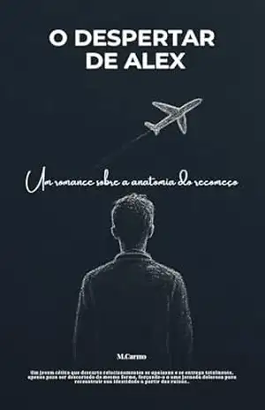 O Despertar de Alex: Um romance sobre a anatomia do recomeço – M. Carmo O Despertar de Alex: Um romance sobre a anatomia do recomeço – M. Carmo