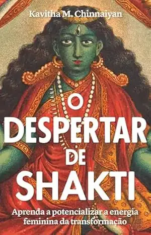 O despertar de Shakti: Aprenda a potencializar a energia feminina da transformação - Kavitha M. Chinnaiyan O despertar de Shakti: Aprenda a potencializar a energia feminina da transformação - Kavitha M. Chinnaiyan