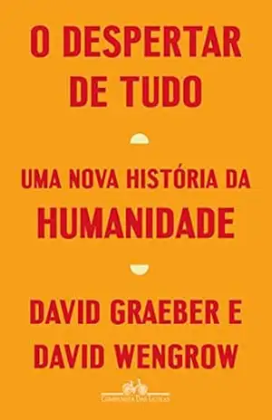 O despertar de tudo: Uma nova história da humanidade – David Graeber